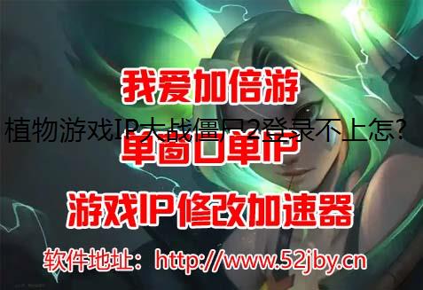 植物游戏IP大战僵尸2登录不上怎么办?